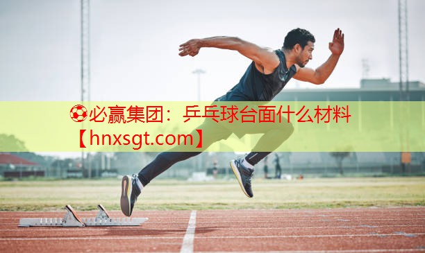 ⚽必赢集团：乒乓球台面什么材料