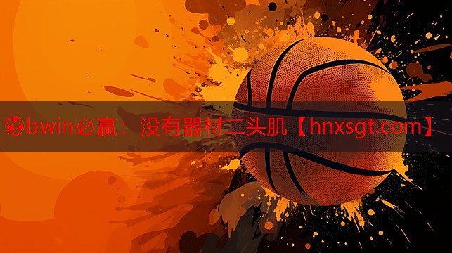 ⚽bwin必赢:没有器材二头肌