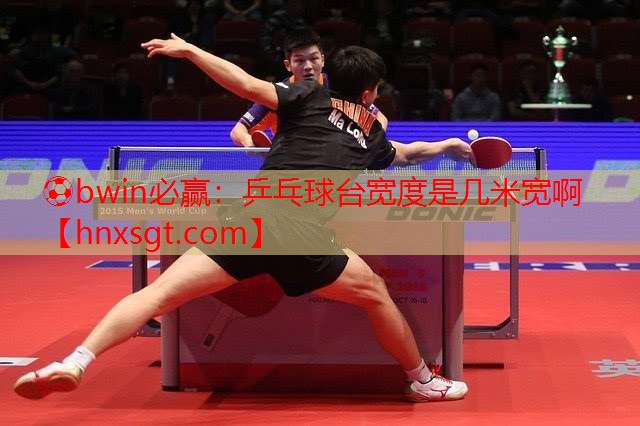 ⚽bwin必赢:乒乓球台宽度是几米宽啊