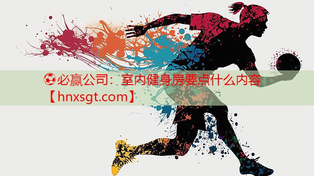 ⚽必赢公司:室内健身房要点什么内容