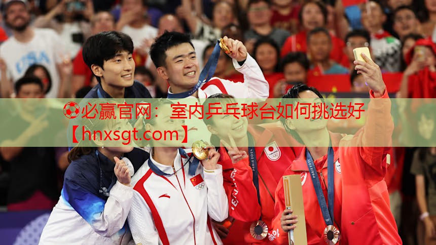 ⚽必赢官网:室内乒乓球台如何挑选好