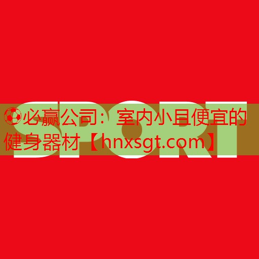 ⚽必赢公司:室内小且便宜的健身器材