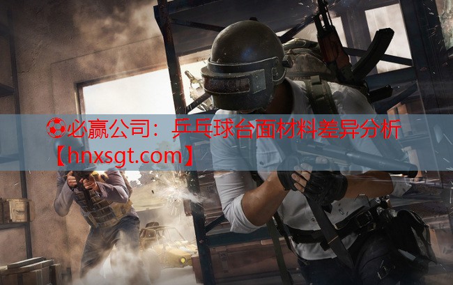 ⚽必赢公司:乒乓球台面材料差异分析