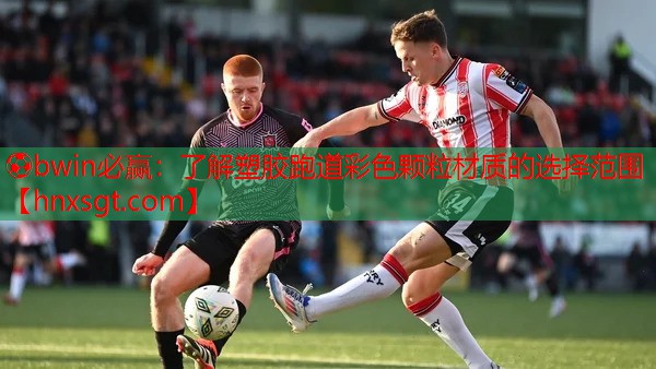 ⚽bwin必赢:了解塑胶跑道彩色颗粒材质的选择范围