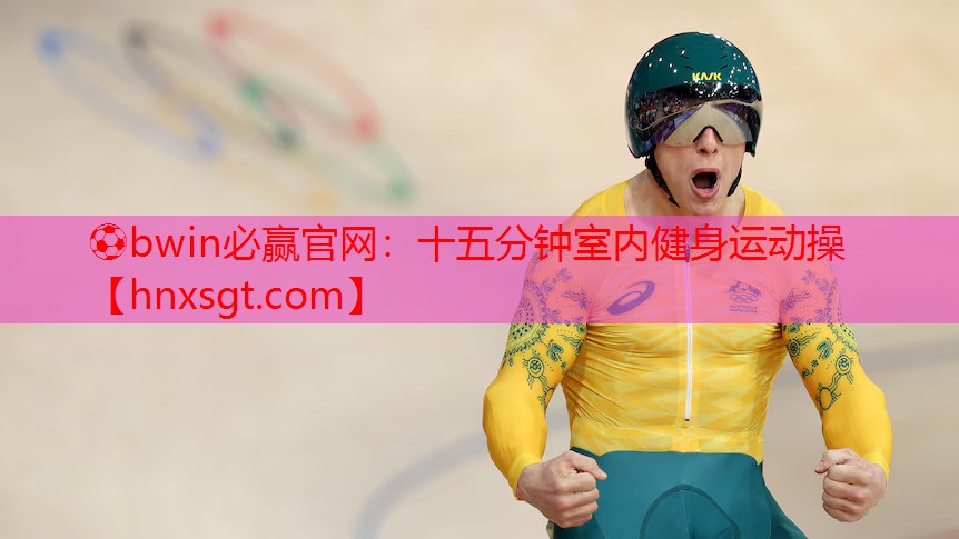 ⚽bwin必赢官网:十五分钟室内健身运动操