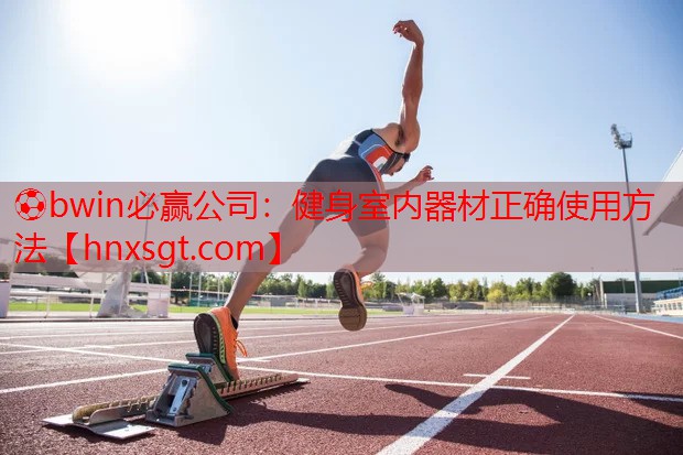 ⚽bwin必赢公司:健身室内器材正确使用方法