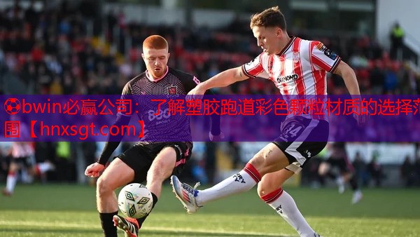 ⚽bwin必赢公司:了解塑胶跑道彩色颗粒材质的选择范围