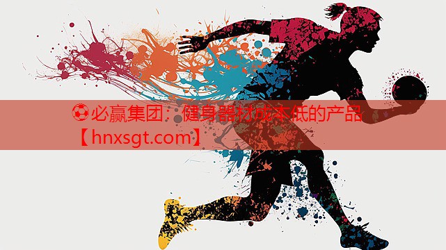 ⚽必赢集团:健身器材成本低的产品