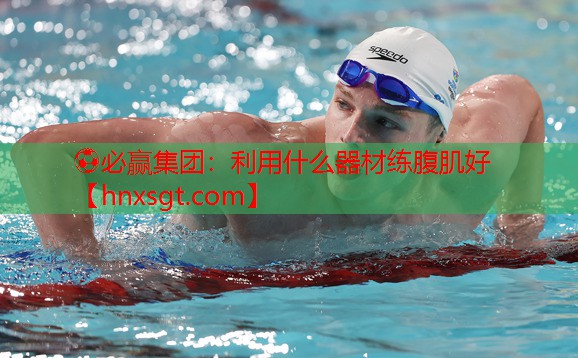 ⚽必赢集团:利用什么器材练腹肌好