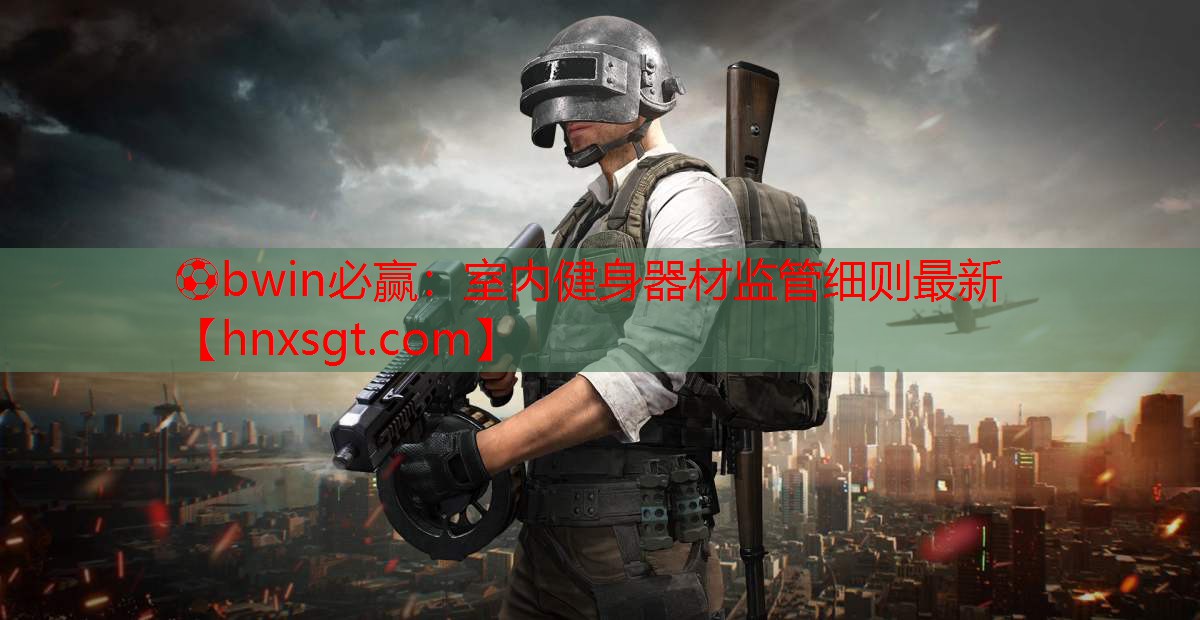 ⚽bwin必赢:室内健身器材监管细则最新