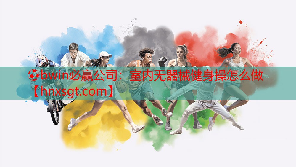 ⚽bwin必赢公司:室内无器械健身操怎么做