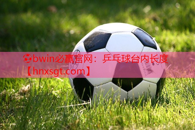 ⚽bwin必赢官网:乒乓球台内长度