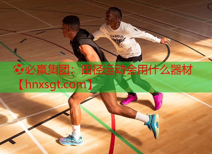 ⚽必赢集团:田径运动会用什么器材