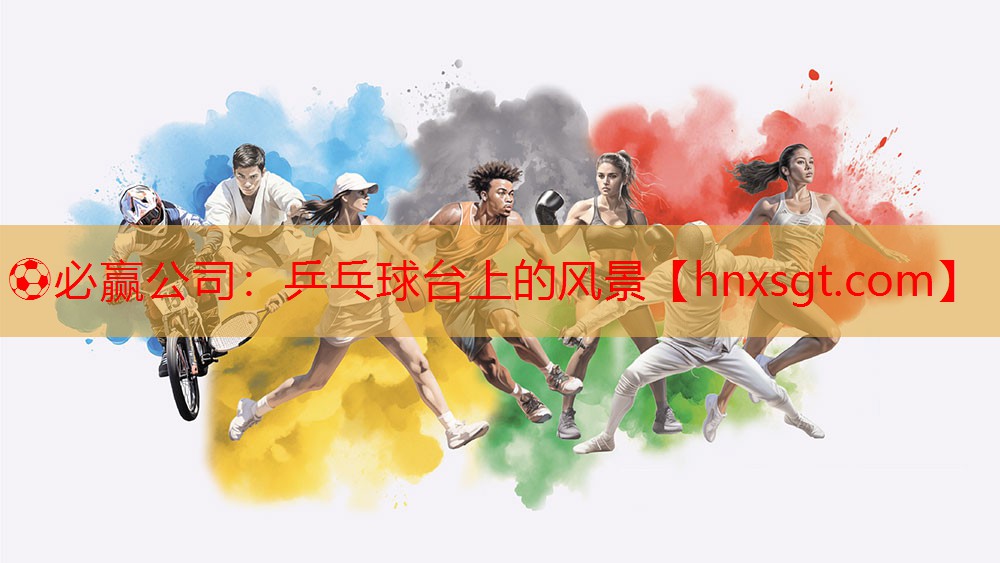 ⚽必赢公司:乒乓球台上的风景
