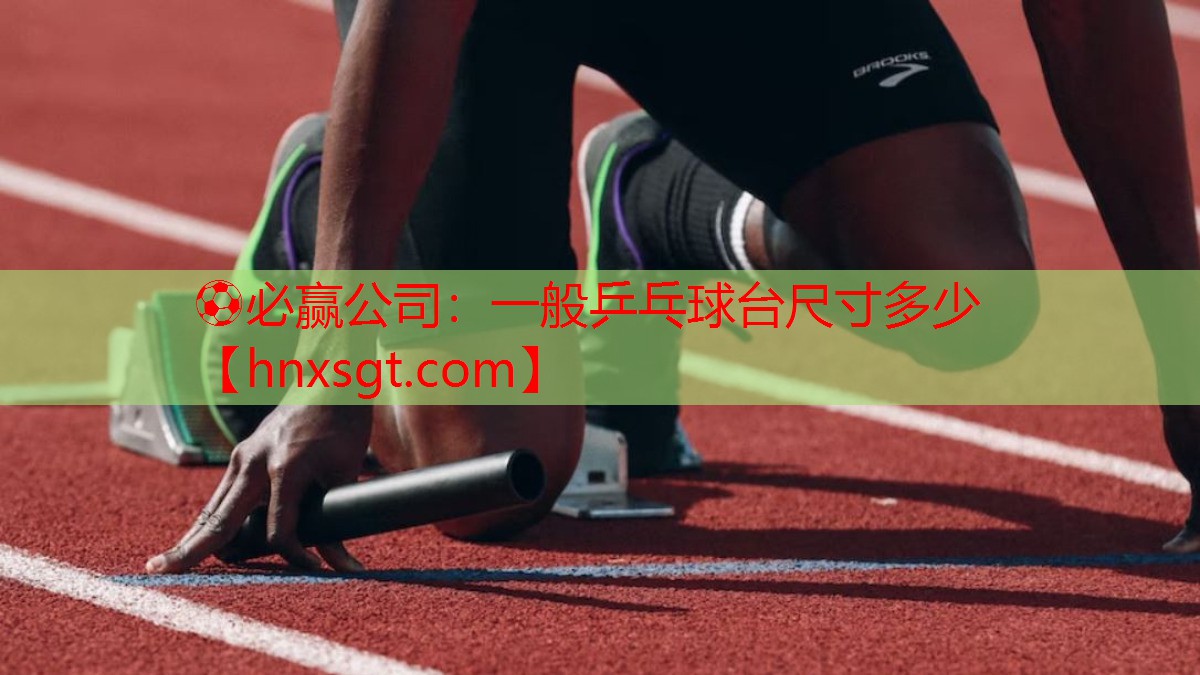 ⚽必赢公司:一般乒乓球台尺寸多少