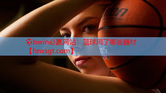 ⚽bwin必赢网站:篮球用了哪些器材