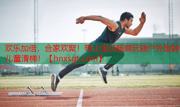 欢乐加倍,合家欢聚!带上宝贝畅爽玩转户外旋转儿童滑梯!