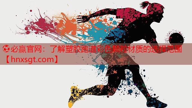⚽必赢官网:了解塑胶跑道彩色颗粒材质的选择范围
