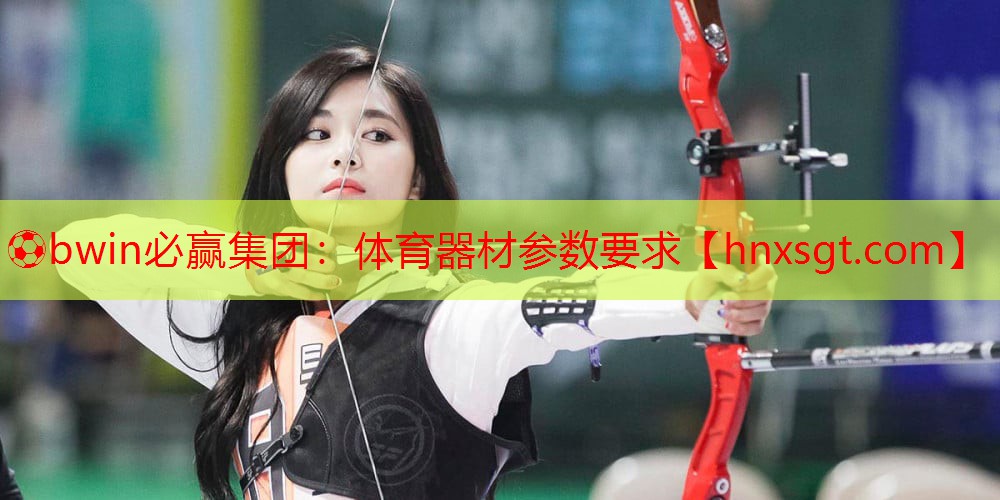 ⚽bwin必赢集团:体育器材参数要求