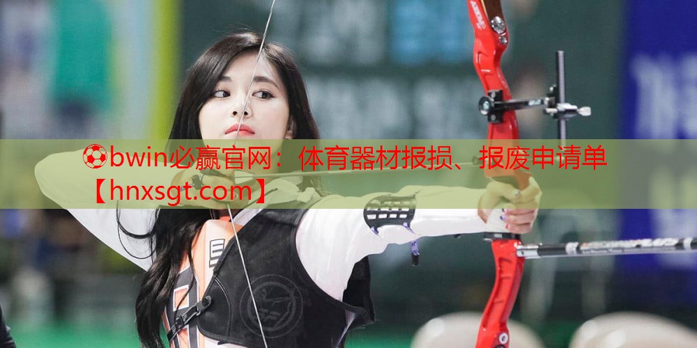 ⚽bwin必赢官网:体育器材报损、报废申请单