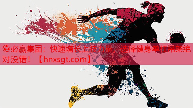 ⚽必赢集团:快速增长上肢力量,选择健身单杠吊架绝对没错!