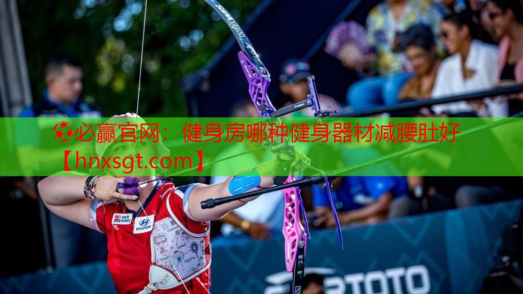 ⚽必赢官网:健身房哪种健身器材减腰肚好