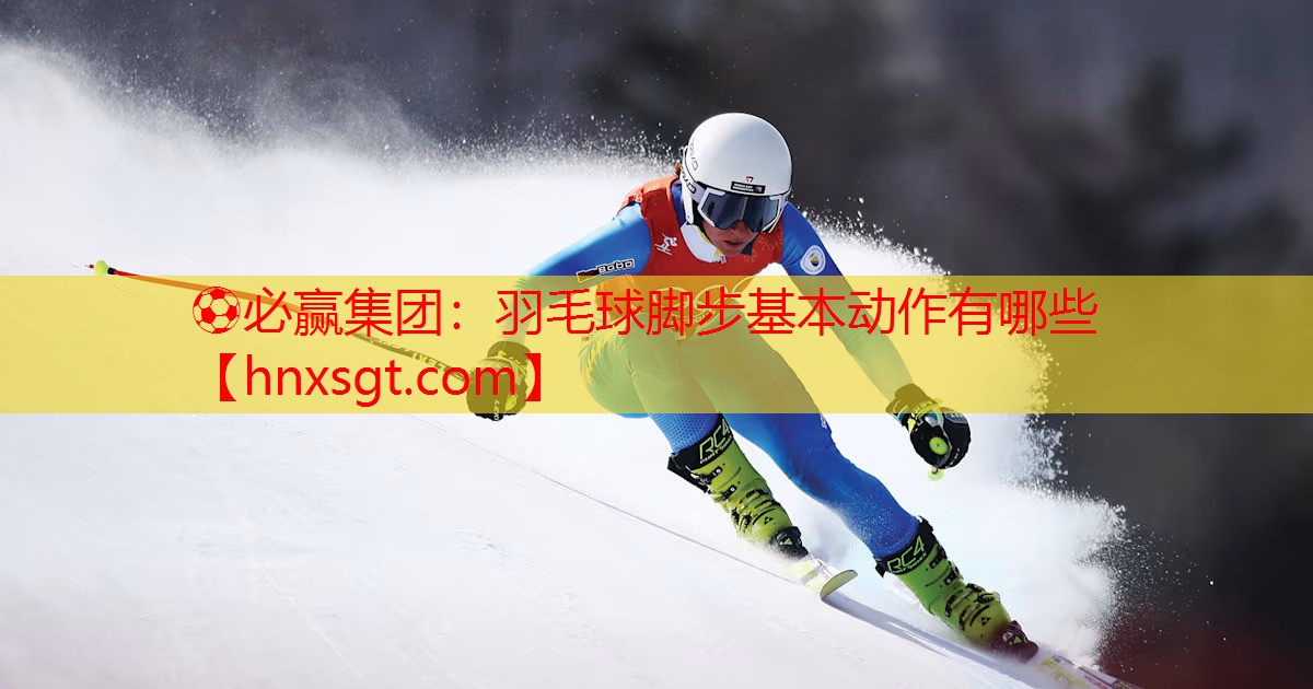 ⚽必赢集团:羽毛球脚步基本动作有哪些