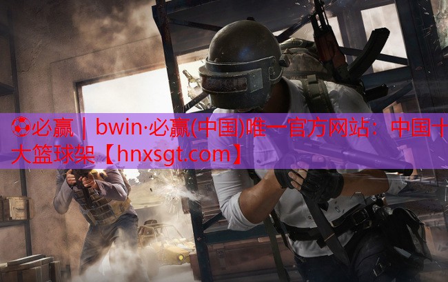 ⚽必赢|bwin·必赢(中国)唯一官方网站:中国十大篮球架