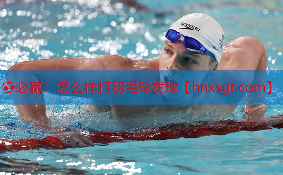 ⚽必赢:怎么样打羽毛球发球