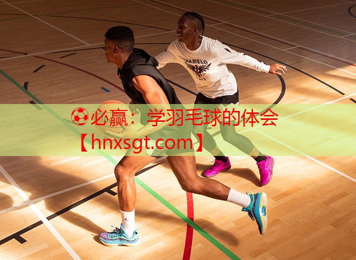 ⚽必赢:学羽毛球的体会