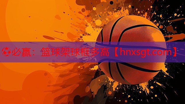 ⚽必赢:篮球架球框多高