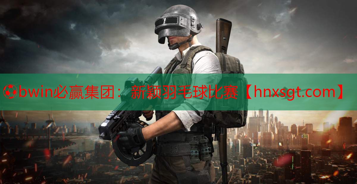 ⚽bwin必赢集团：新颖羽毛球比赛