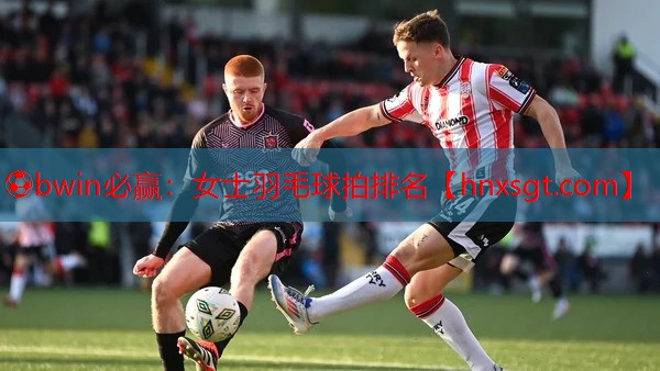 ⚽bwin必赢:女士羽毛球拍排名