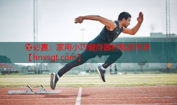 ⚽必赢:家用小巧健身器材批发市场