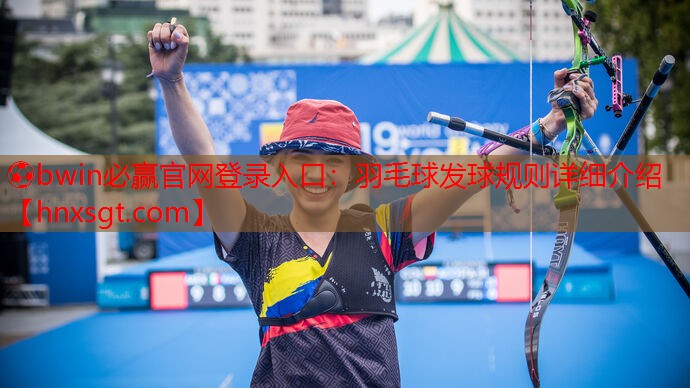 ⚽bwin必赢官网登录入口:羽毛球发球规则详细介绍