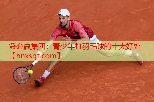 ⚽必赢集团:青少年打羽毛球的十大好处