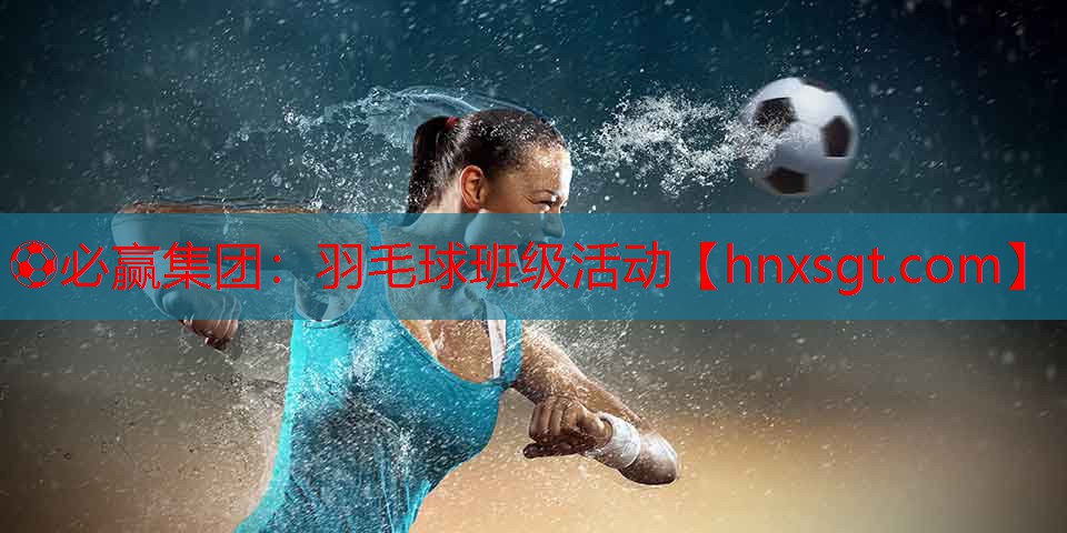 ⚽必赢集团:羽毛球班级活动