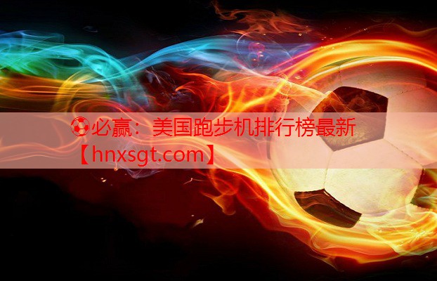 ⚽必赢:美国跑步机排行榜最新