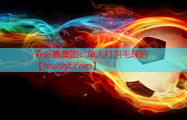 ⚽必赢集团:单人打羽毛球的