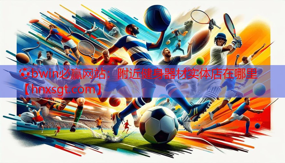 ⚽bwin必赢网站：附近健身器材实体店在哪里