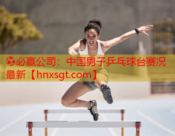 中国男子乒乓球台赛况最新