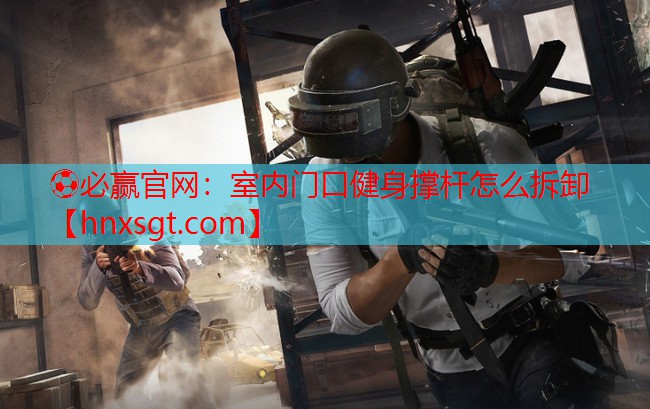 室内门口健身撑杆怎么拆卸