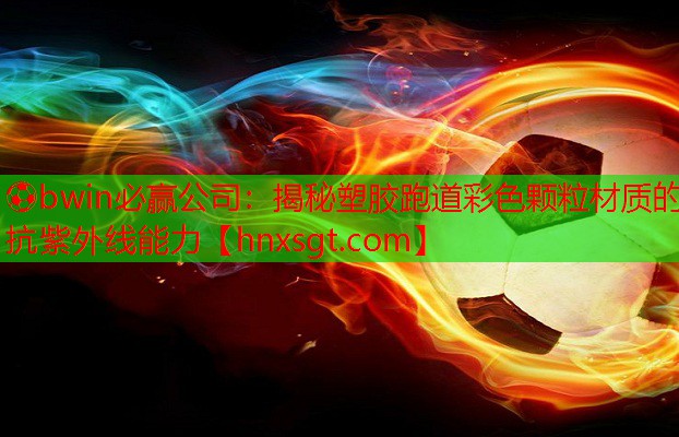 揭秘塑胶跑道彩色颗粒材质的抗紫外线能力