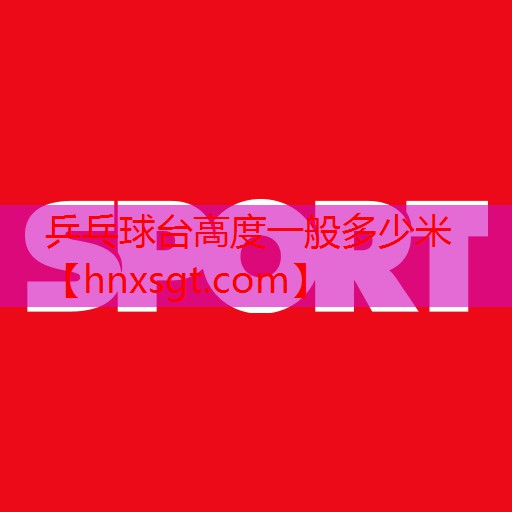 乒乓球台高度一般多少米