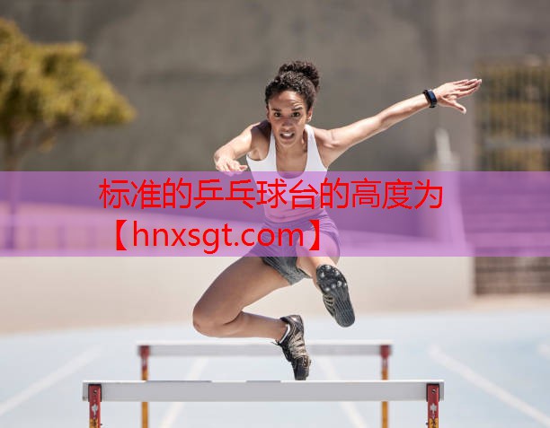 标准的乒乓球台的高度为