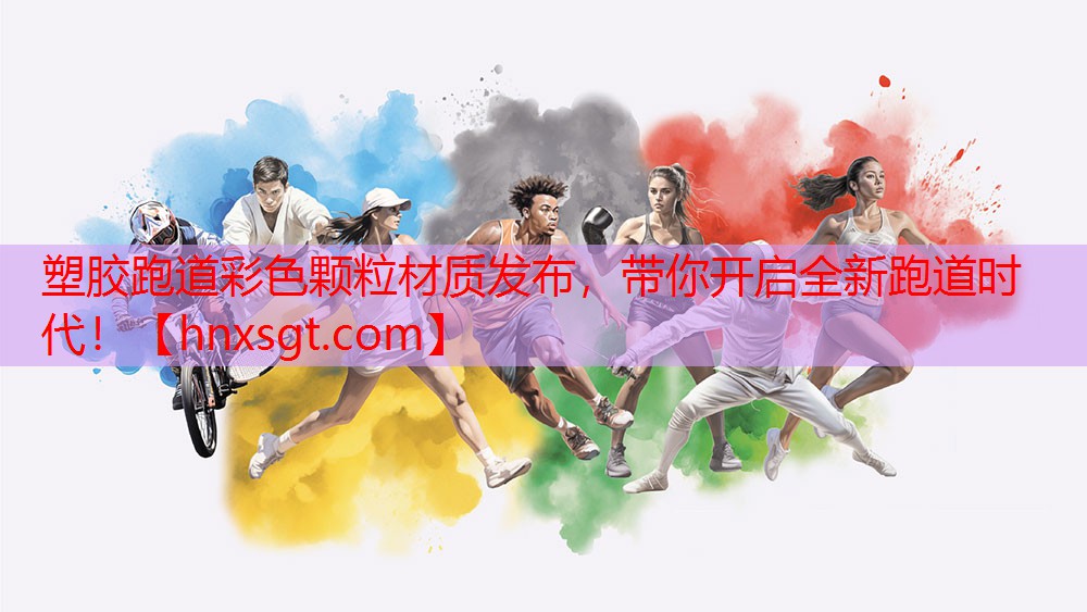 塑胶跑道彩色颗粒材质发布，带你开启全新跑道时代！