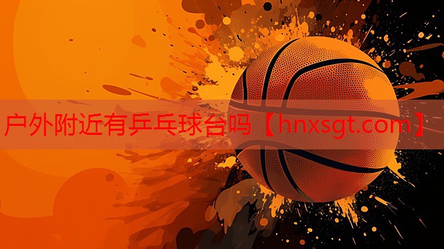 户外附近有乒乓球台吗