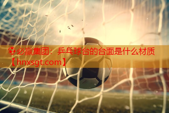 乒乓球台的台面是什么材质