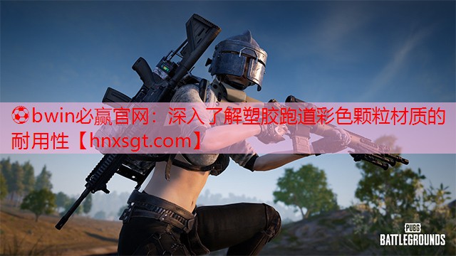 深入了解塑胶跑道彩色颗粒材质的耐用性