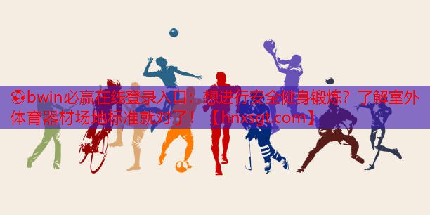 想进行安全健身锻炼？了解室外体育器材场地标准就对了！